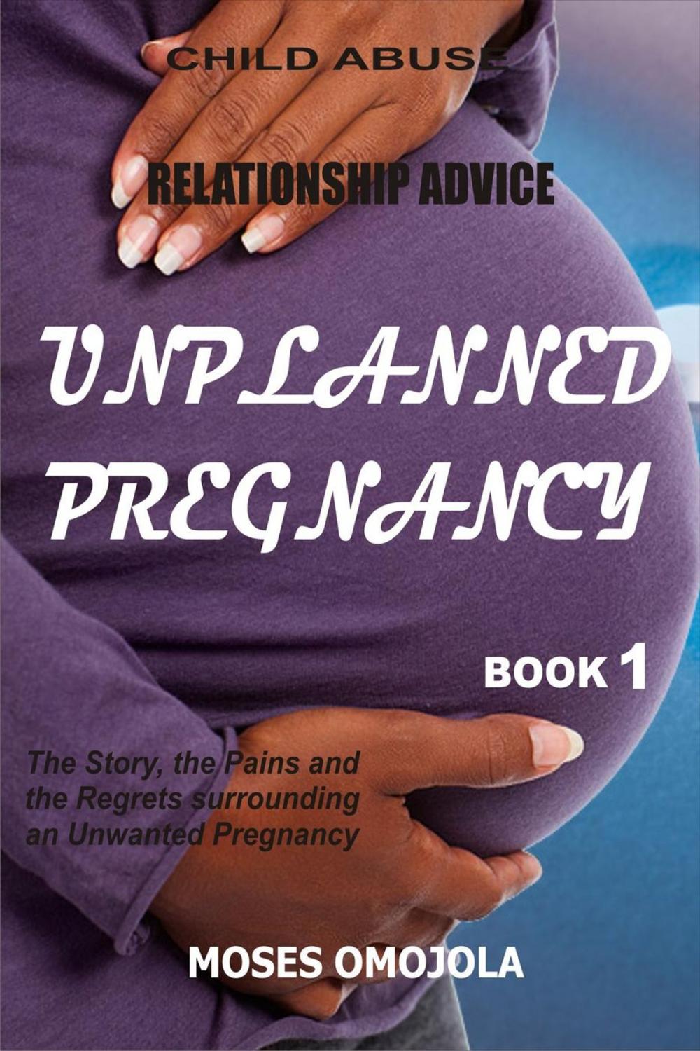 Big bigCover of Relationship Advice: Unplanned Pregnancy: Book 1 - The Story, the Pains and the Regrets Surrounding an Unwanted Pregnancy