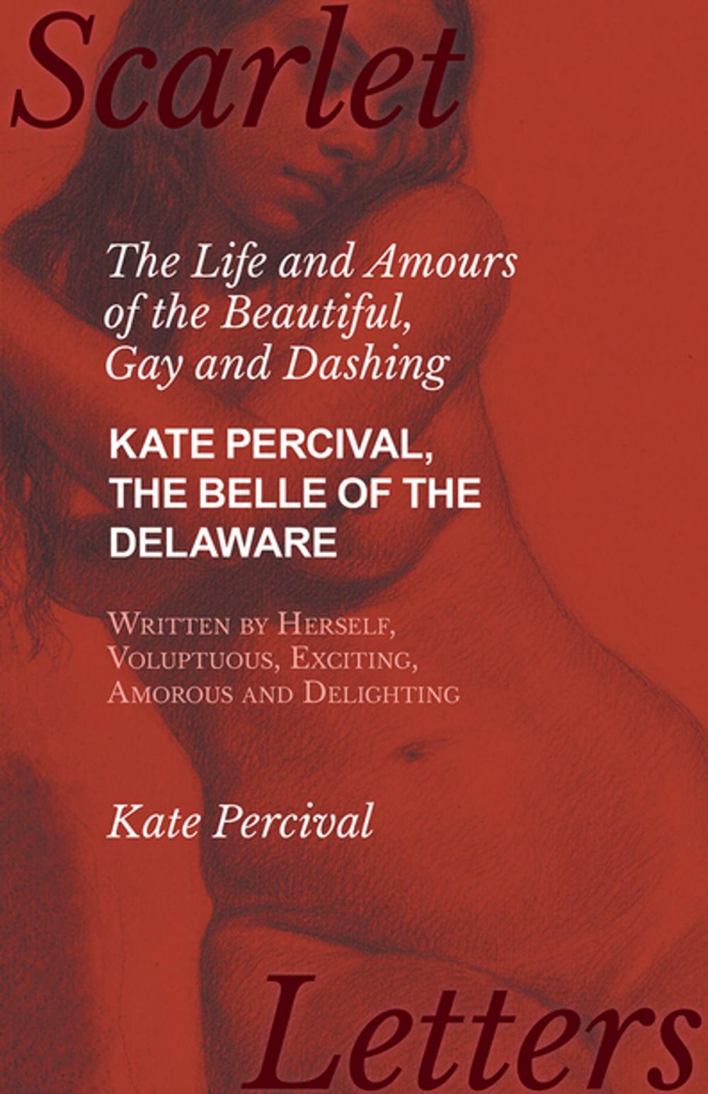 Big bigCover of The Life and Amours of the Beautiful, Gay and Dashing Kate Percival, The Belle of the Delaware, Written by Herself, Voluptuous, Exciting, Amorous and Delighting