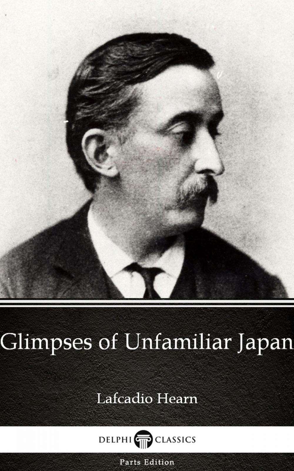 Big bigCover of Glimpses of Unfamiliar Japan by Lafcadio Hearn (Illustrated)