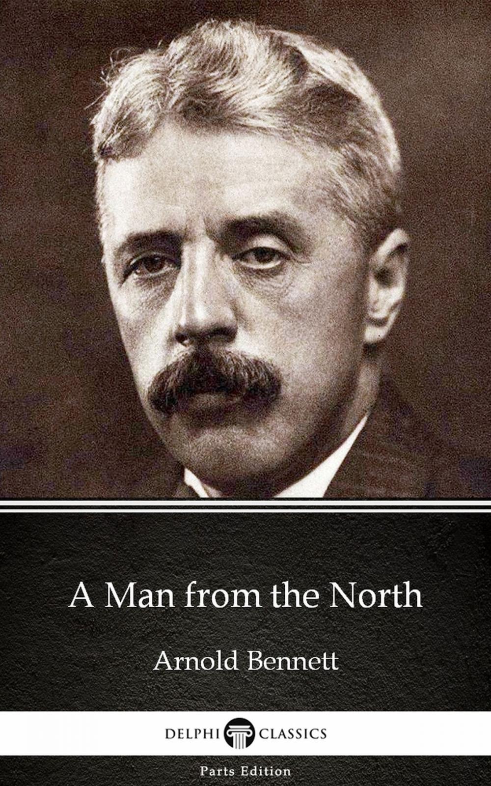 Big bigCover of A Man from the North by Arnold Bennett - Delphi Classics (Illustrated)