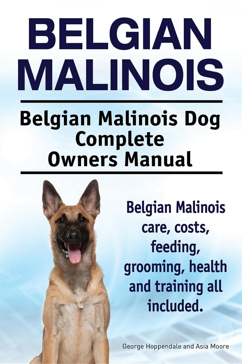 Big bigCover of Belgian Malinois. Belgian Malinois Dog Complete Owners Manual. Belgian Malinois care, costs, feeding, grooming, health and training all included.
