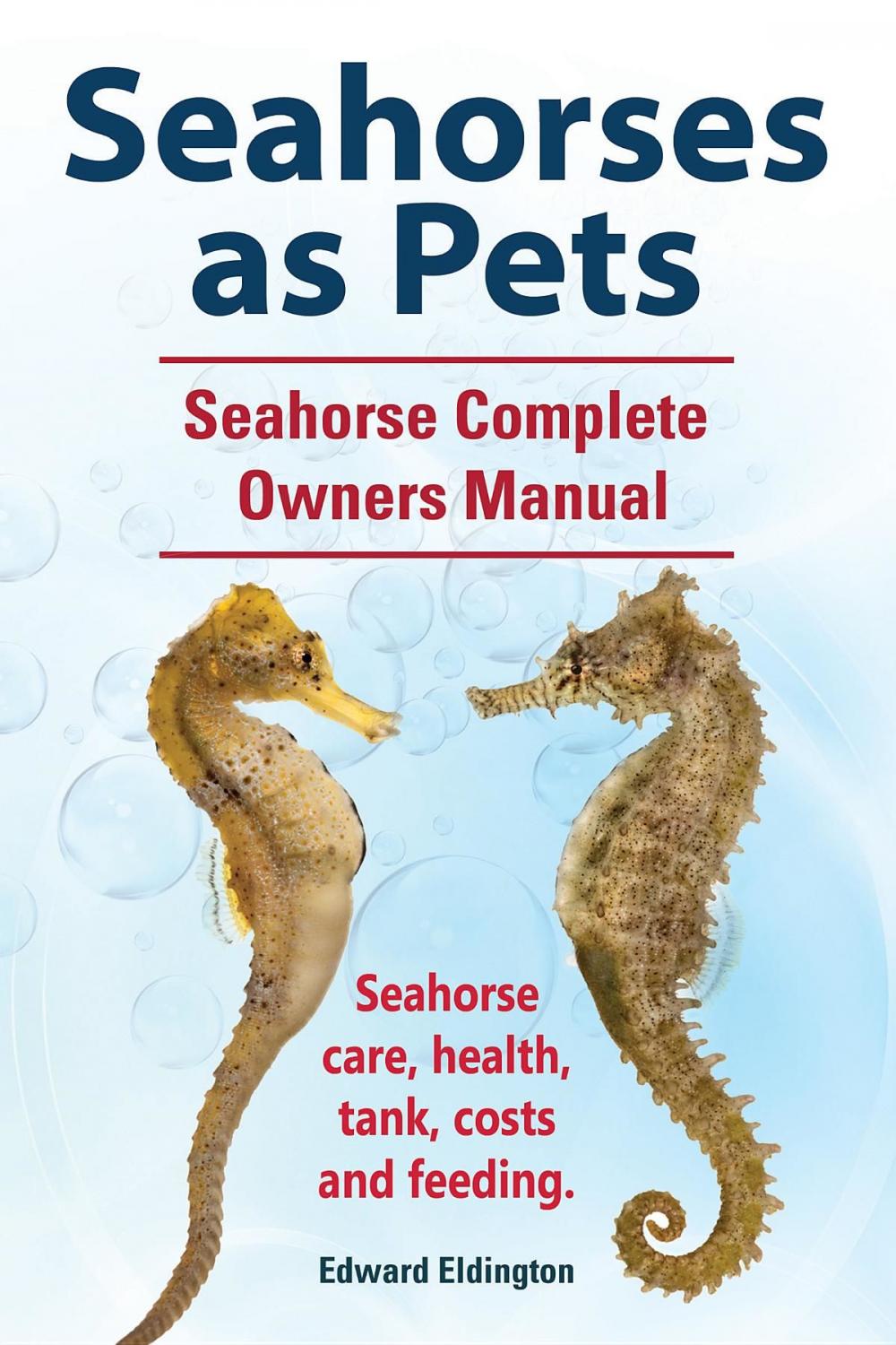 Big bigCover of Seahorses as Pets. Seahorse Complete Owners Manual. Seahorse care, health, tank, costs and feeding.