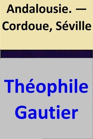 Cover of the book Andalousie. — Cordoue, Séville by Théophile Gautier, Noël Parfait