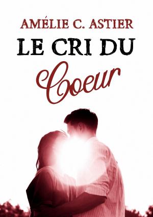 Cover of the book Le Cri du Cœur by Amheliie, Maryrhage, Tahlly, Amélie C. Astier