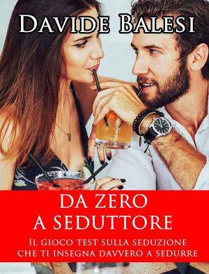Cover of the book Da Zero a Seduttore - Il Gioco Test sulla Seduzione che ti insegna Davvero a Sedurre by Davide Balesi, Alessio Maffei