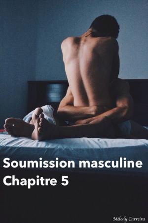 Cover of the book Soumission masculine - Chapitre 5 by Mélody Carreira