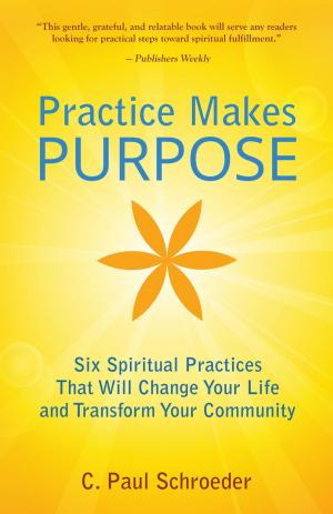 Book cover of Practice Makes PURPOSE: Six Spiritual Practices That Will Change Your Life and Transform Your Community
