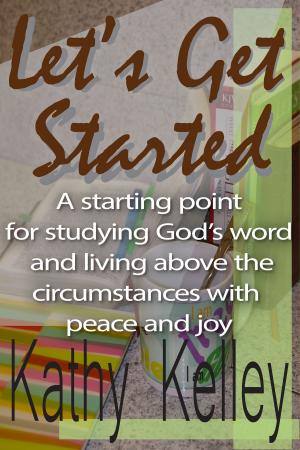 Cover of the book Let's Get Started. A Starting Point for Studying God's Word and Living Above the Circumstances with Peace and Joy. by Jaye Brown