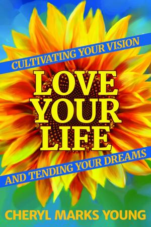 Cover of the book Love Your Life: Cultivating Your Vision and Tending Your Dreams by Phoolmatee Dubay