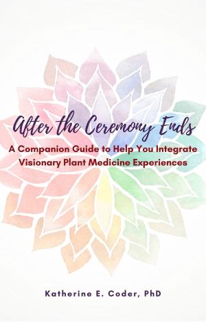 Cover of the book After the Ceremony Ends: A Companion Guide to Help You Integrate Visionary Plant Medicine Experiences by Chris Conrad