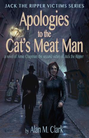 Cover of the book Apologies to the Cat's Meat Man: A Novel of Annie Chapman, the Second Victim of Jack the Ripper by Elizabeth Engstrom