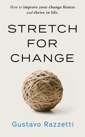 Cover of the book Stretch for Change: Improve Your Change Fitness And Thrive In Life by Kshitij Prasai