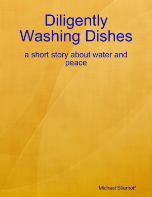 Cover of the book Diligently Washing Dishes: a Short Story About Water and Peace by Roger Ladd Memmott