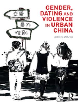 Cover of the book Gender, Dating and Violence in Urban China by Joseph N. Weatherby, Craig Arceneaux, Anika Leithner, Ira Reed, Benjamin F. Timms, Shanruo Ning Zhang