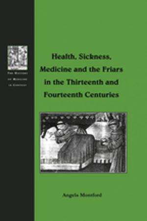 Cover of the book Health, Sickness, Medicine and the Friars in the Thirteenth and Fourteenth Centuries by Jack Kalpakian