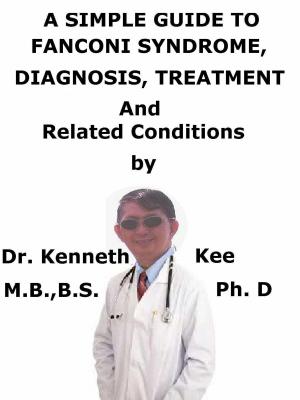 Cover of the book Fanconi Syndrome, A Simple Guide To The Condition, Diagnosis, Treatment And Related Conditions by Kenneth Kee