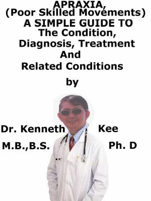 Cover of the book Apraxia, (Poor Skilled Movements) A Simple Guide To The Condition, Diagnosis, Treatment And Related Conditions by Kenneth Kee