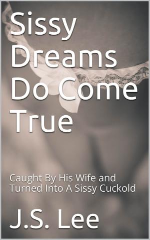 Cover of the book Sissy Dreams Do Come True: Caught By His Wife and Turned Into A Sissy Cuckold by Hannah Butler