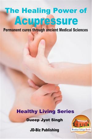 Cover of the book The Healing Power of Acupressure: Permanent Cures Through Ancient Medical Sciences by Dueep J. Singh