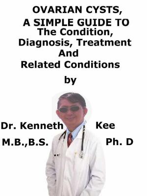 Cover of the book Ovarian Cysts, A Simple Guide To The Condition, Diagnosis, Treatment And Related Conditions by Kenneth Kee