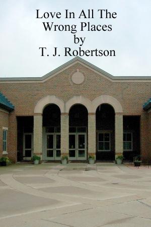 Cover of the book Love in All the Wrong Places by T. J. Robertson