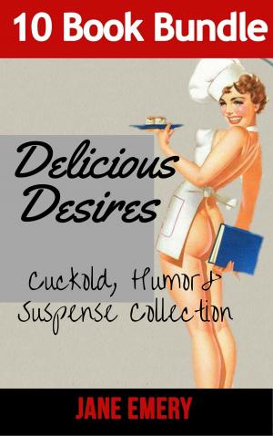 Cover of the book Delicious Desires: Cuckold, Humor & Suspense Collection 10 BOOK BUNDLE by Jane Emery