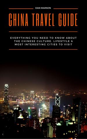 Book cover of China Travel Guide: Everything You Need to Know about the Culture, Lifestyle & Most Interesting Cities to Visit