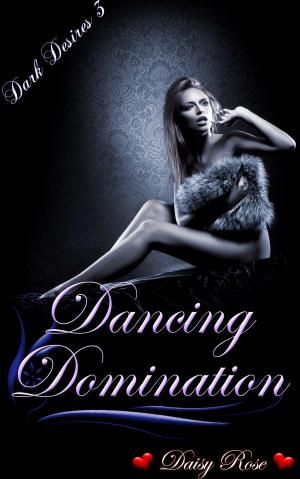 Cover of the book Dark Desires 3: Dancing Domination by Daisy Rose