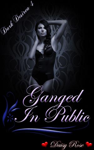 Cover of the book Dark Desires 4: Ganged In Public by Malory Chambers