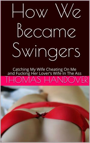 Cover of the book How We Became Swingers: Catching My Wife Cheating On Me and Fucking Her Lover’s Wife In The Ass by J. Jenson