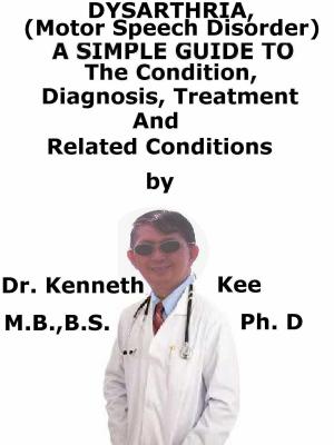 bigCover of the book Dysarthria, (Motor Speech Disorder) A Simple Guide To The Condition, Diagnosis, Treatment And Related Conditions by 