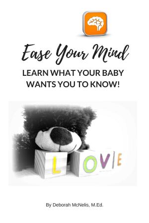 Cover of the book Ease Your Mind and Learn What Your Baby Wants You to Know! by J.A. Cherith, RN