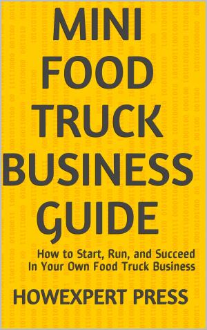 Cover of the book Mini Food Truck Business Guide: How to Start, Run, and Succeed In Your Own Food Truck Business by HowExpert