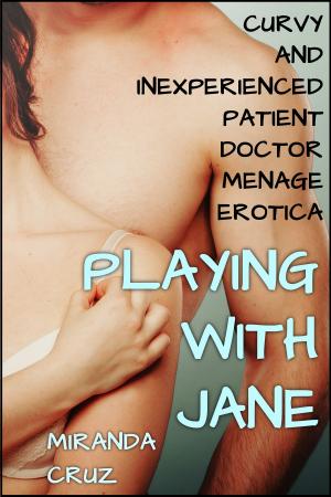 Cover of the book Playing with Jane (Curvy and Inexperienced Patient Doctor Menage Erotica) by Miranda Cruz