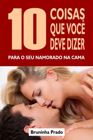 Cover of the book 10 Coisas que você deve dizer para o seu namorado na cama by Willian Castro
