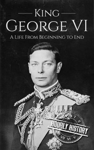 Cover of the book King George VI: A Life From Beginning to End by Hourly History