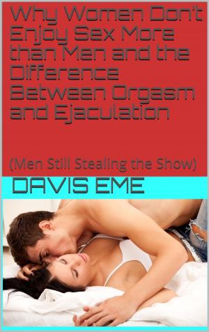 Book cover of Why Women Don’t Enjoy Sex More than Men and the Difference Between Orgasm and Ejaculation(Men Still Stealing the Show)
