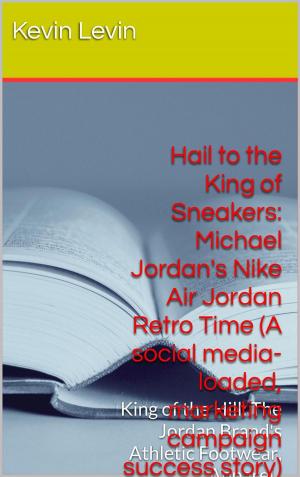Book cover of Hail to the King of Sneakers: Michael Jordan Nike Air Jordan Retro Time (A social media-loaded, marketing campaign, success story)