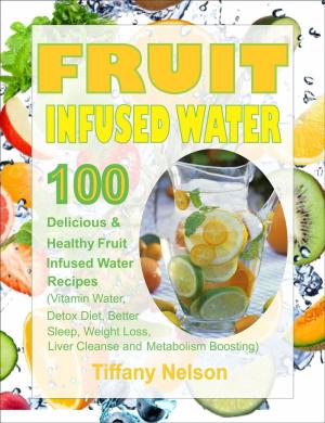 Book cover of Fruit Infused Water: 100 Delicious And Healthy Fruit Infused Water Recipes (Vitamin Water, Detox Diet, Better Sleep, Weight Loss, Liver Cleanse and Metabolism Boosting)
