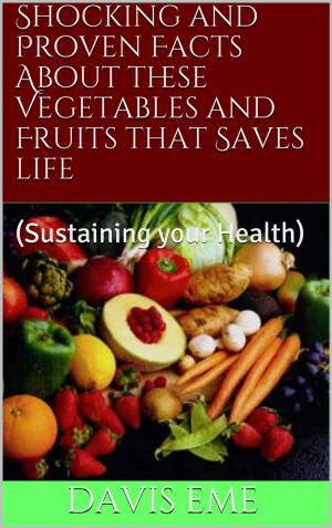Cover of the book Shocking and Proven Facts About these Vegetables and Fruits that Saves Life(Sustaining your Health) by M. Aziz