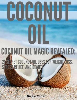 Cover of the book Coconut Oil: Coconut Oil Magic Revealed: 21 Secret Coconut Oil Uses for Weight Loss, Stress Relief, and Beauty by Andy Stone