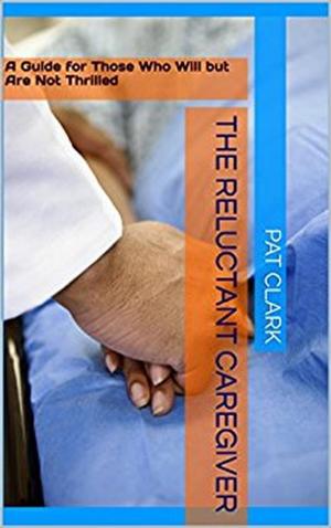 Cover of The Reluctant Caregiver: A Guide for Those Who Will But Are Not Thrilled