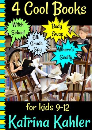 Cover of the book 4 Cool Books: Witch School, Body Swap, 6th Grade Spy, Where's Scotty: for Kids 9-12 by Katrina Kahler
