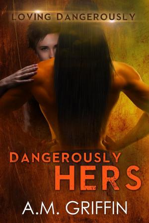 Cover of the book Dangerously Hers by A.M. Griffin