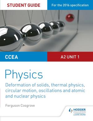 Cover of the book CCEA A2 Unit 1 Physics Student Guide: Deformation of solids, thermal physics, circular motion, oscillations and atomic and nuclear physics by David Foskett, Patricia Paskins, Neil Rippington