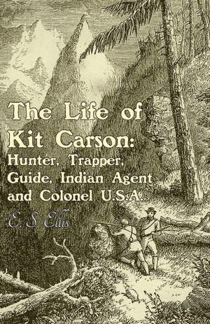 Book cover of The Life of Kit Carson: Hunter, Trapper, Guide, Indian Agent and Colonel U.S.A