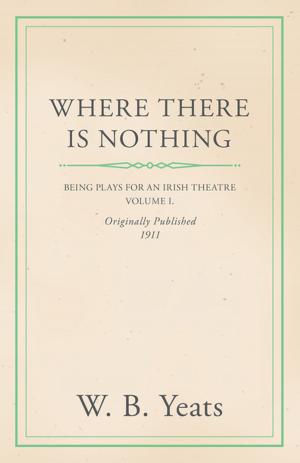 Book cover of Where There is Nothing: Being Plays for an Irish Theatre - Volume I.