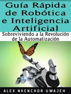 Cover of the book Guía Rápida De Robótica E Inteligencia Artificial: Sobreviviendo A La Revolución De La Automatización by Sky Corgan