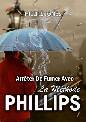 Cover of the book Arrêter De Fumer Avec La Méthode PHILLIPS by Alexandra B Kelemen