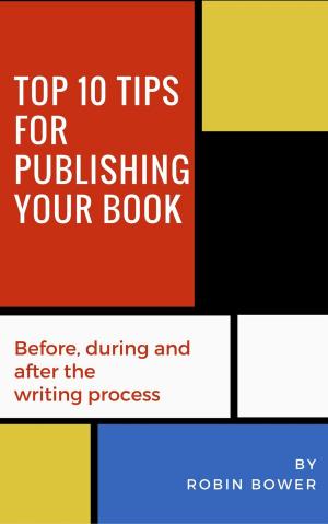 Book cover of Top 10 Tips for Publishing Your Book: Before, During and After the Writing Process